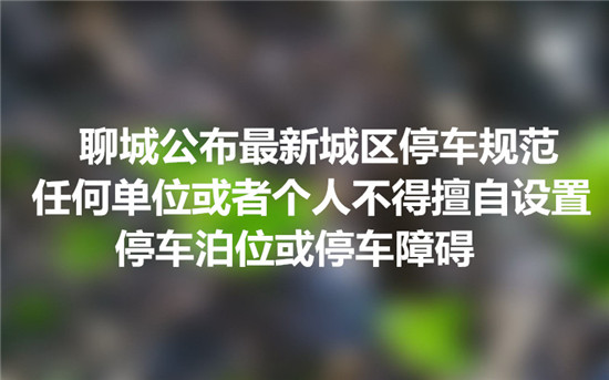 聊城公布最新城區(qū)停車(chē)規(guī)范 任何單位或者個(gè)人不得擅自設(shè)置停車(chē)泊位或停車(chē)障礙