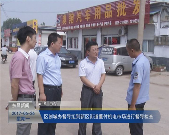 區(qū)創(chuàng)城辦督導組到新區(qū)街道董付機電市場進行督導檢查