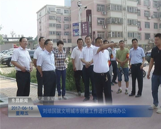 劉培國就文明城市創(chuàng)建工作進(jìn)行現(xiàn)場(chǎng)辦公