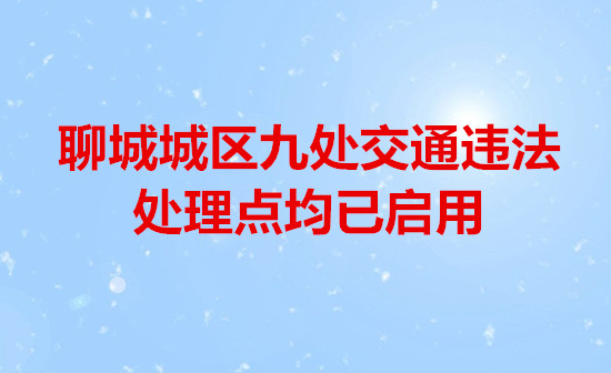 聊城城區(qū)九處交通違法處理點(diǎn)均已啟用