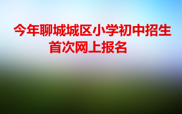 今年聊城城區(qū)小學(xué)初中招生首次網(wǎng)上報(bào)名