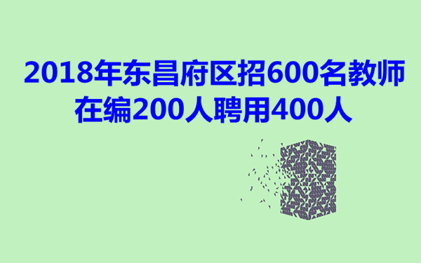 2018年?yáng)|昌府區(qū)招600名教師 在編200人聘用400人