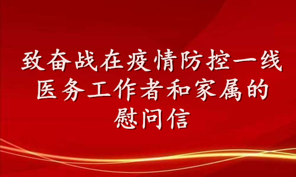 致奮戰(zhàn)在疫情防控一線醫(yī)務工作者  和家屬的慰問信