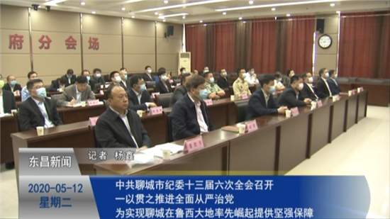 中共聊城市紀委十三屆六次全會召開 一以貫之推進全面從嚴治黨 為實現(xiàn)聊城在魯西大地率先崛起提供堅強保障
