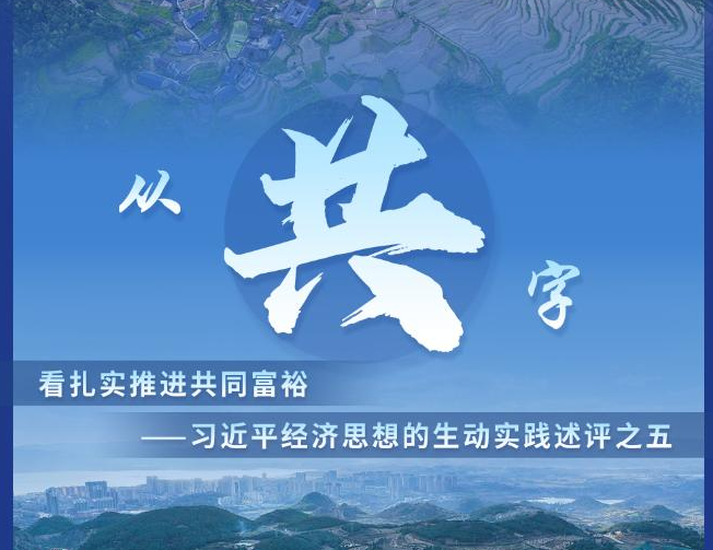 從“共”字看扎實(shí)推進(jìn)共同富?！?xí)近平經(jīng)濟(jì)思想的生動實(shí)踐述評之五