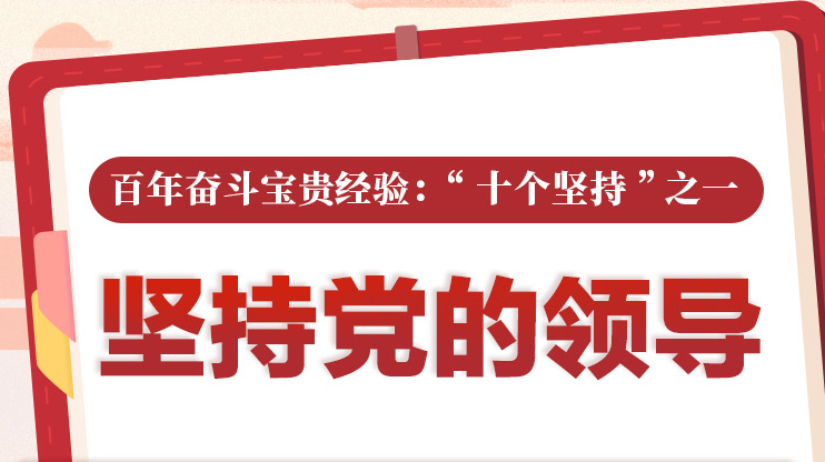 百年奮斗寶貴經(jīng)驗“十個堅持”之一：堅持黨的領(lǐng)導(dǎo)