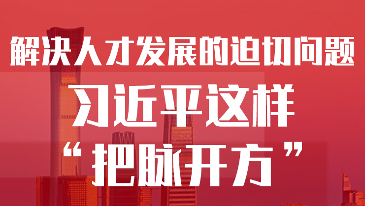 學習進行時丨解決人才發(fā)展的迫切問題，習近平這樣“把脈開方”