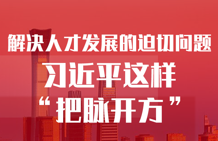 解決人才發(fā)展的迫切問題，習近平這樣“把脈開方”