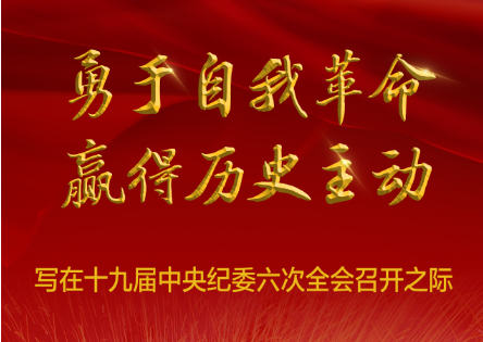 勇于自我革命 贏得歷史主動——寫在十九屆中央紀(jì)委六次全會召開之際