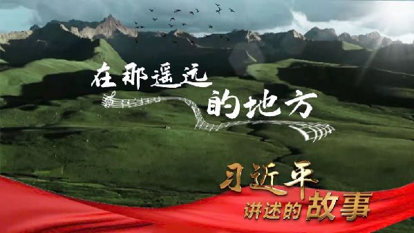 習(xí)近平講述的故事丨在那遙遠(yuǎn)的地方