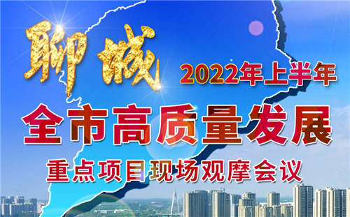 聊城2022年上半年全市高質(zhì)量發(fā)展重點(diǎn)項(xiàng)目現(xiàn)場(chǎng)觀摩會(huì)議