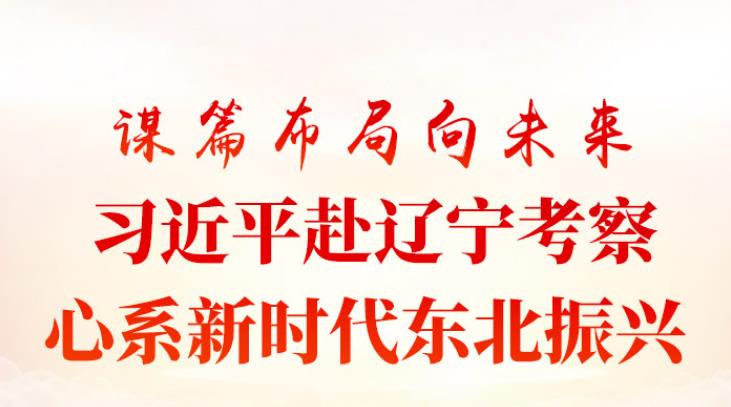 謀篇布局向未來 習近平赴遼寧考察心系新時代東北振興