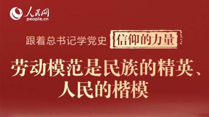 跟著總書記學(xué)黨史·信仰的力量 | 勞動(dòng)模范是民族的精英、人民的楷模