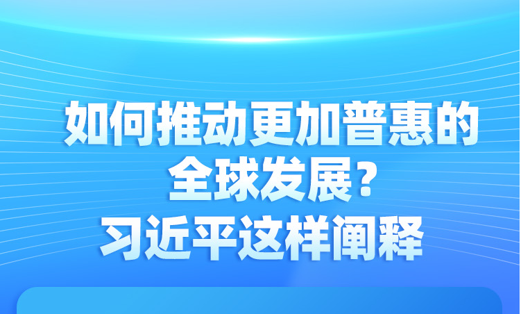 如何推動更加普惠的全球發(fā)展？習近平這樣闡釋
