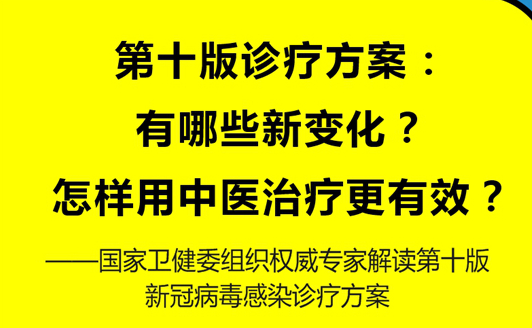 第十版診療方案：有哪些新變化？怎樣用中醫(yī)治療更有效？——國家衛(wèi)健委組織權威專家解讀第十版新冠病毒感染診療方案