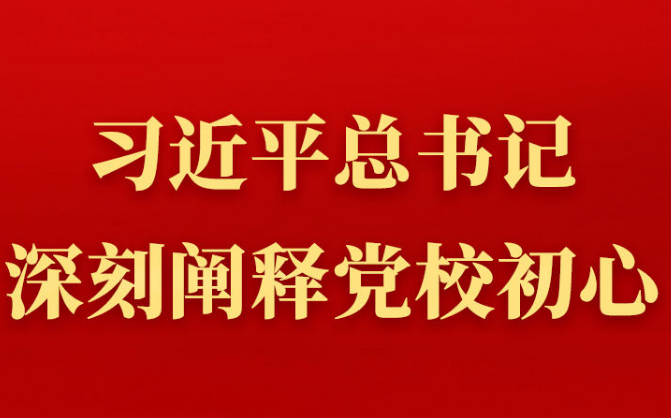 第一觀察丨習(xí)近平總書記深刻闡釋黨校初心