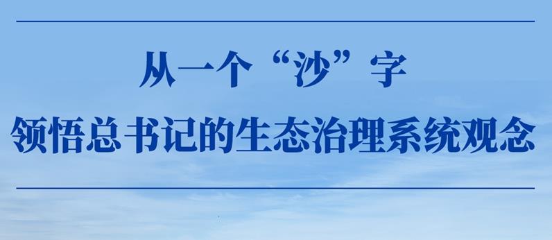 從一個(gè)“沙”字，領(lǐng)悟總書記的生態(tài)治理系統(tǒng)觀念