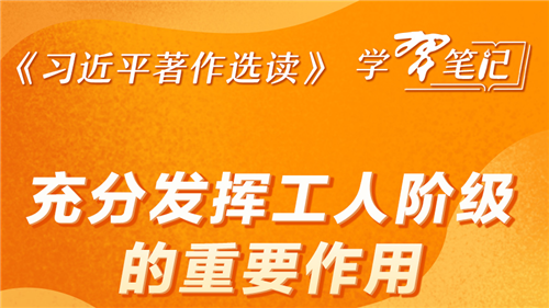 《習近平著作選讀》學習筆記：充分發(fā)揮工人階級的重要作用