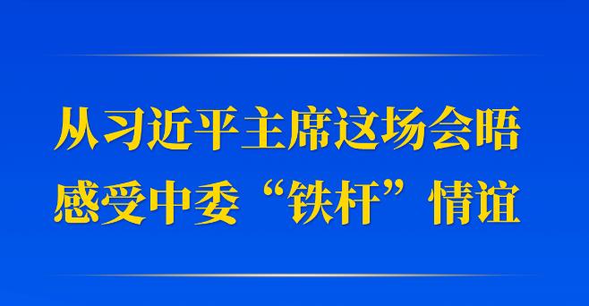 第一觀察｜從習近平主席這場會晤感受中委“鐵桿”情誼